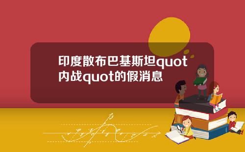 印度散布巴基斯坦quot内战quot的假消息