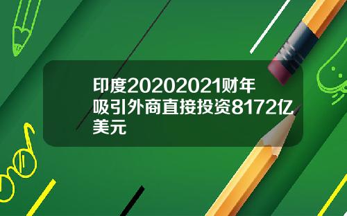 印度20202021财年吸引外商直接投资8172亿美元