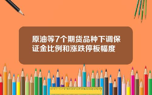 原油等7个期货品种下调保证金比例和涨跌停板幅度