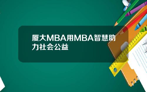 厦大MBA用MBA智慧助力社会公益