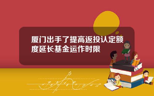 厦门出手了提高返投认定额度延长基金运作时限