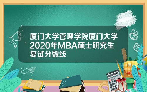 厦门大学管理学院厦门大学2020年MBA硕士研究生复试分数线