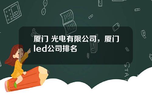 厦门 光电有限公司，厦门led公司排名