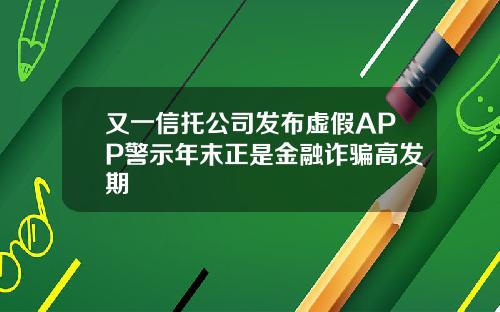 又一信托公司发布虚假APP警示年末正是金融诈骗高发期