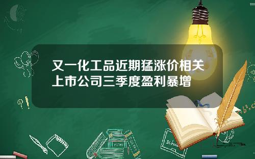 又一化工品近期猛涨价相关上市公司三季度盈利暴增