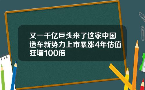 又一千亿巨头来了这家中国造车新势力上市暴涨4年估值狂增100倍