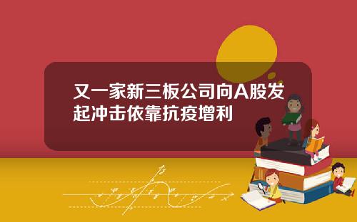 又一家新三板公司向A股发起冲击依靠抗疫增利