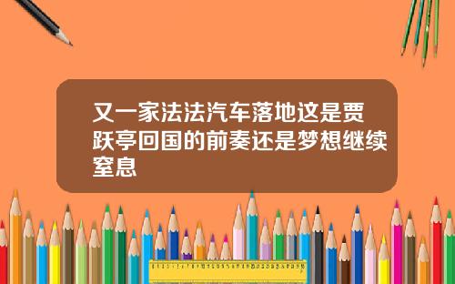 又一家法法汽车落地这是贾跃亭回国的前奏还是梦想继续窒息