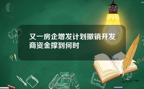 又一房企增发计划撤销开发商资金撑到何时