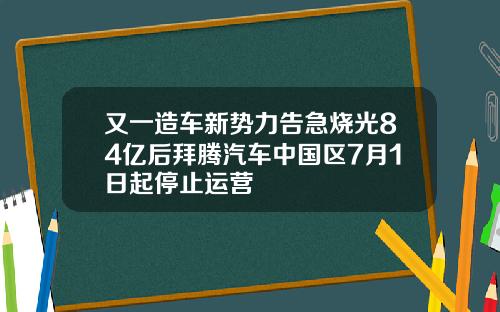 又一造车新势力告急烧光84亿后拜腾汽车中国区7月1日起停止运营