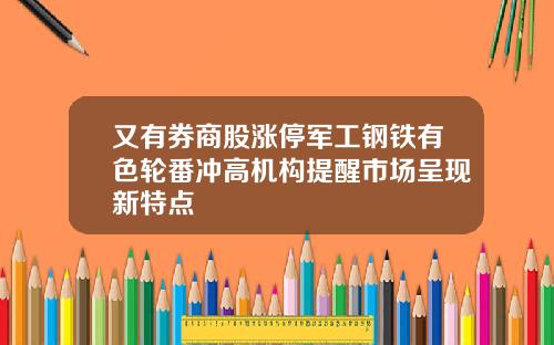 又有券商股涨停军工钢铁有色轮番冲高机构提醒市场呈现新特点