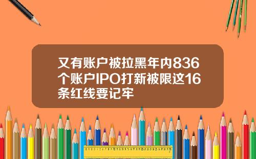 又有账户被拉黑年内836个账户IPO打新被限这16条红线要记牢