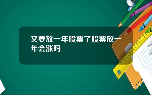 又要放一年股票了股票放一年会涨吗