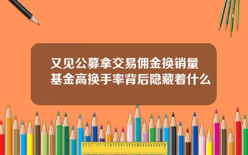 又见公募拿交易佣金换销量基金高换手率背后隐藏着什么