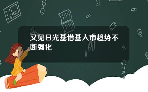 又见日光基借基入市趋势不断强化