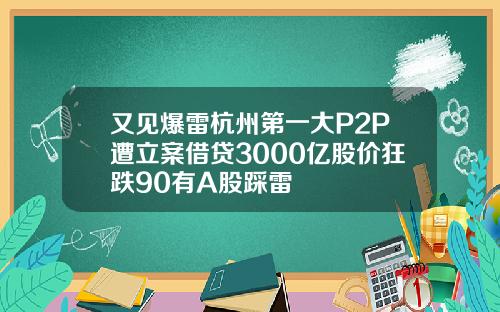 又见爆雷杭州第一大P2P遭立案借贷3000亿股价狂跌90有A股踩雷