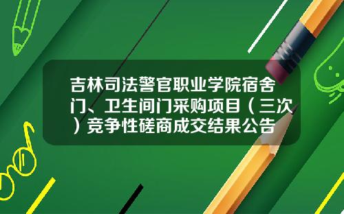 吉林司法警官职业学院宿舍门、卫生间门采购项目（三次）竞争性磋商成交结果公告