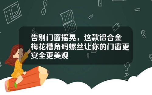 告别门窗摇晃，这款铝合金梅花槽角码螺丝让你的门窗更安全更美观