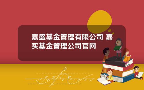 嘉盛基金管理有限公司 嘉实基金管理公司官网