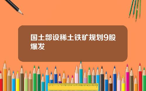 国土部设稀土铁矿规划9股爆发