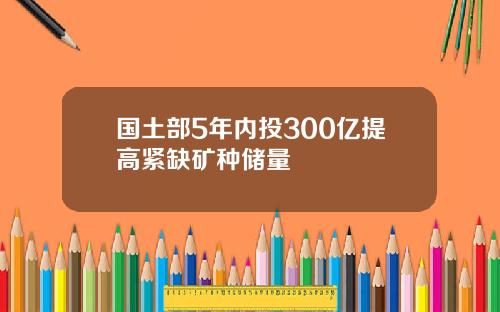 国土部5年内投300亿提高紧缺矿种储量