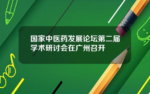 国家中医药发展论坛第二届学术研讨会在广州召开