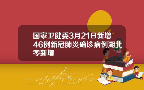 国家卫健委3月21日新增46例新冠肺炎确诊病例湖北零新增