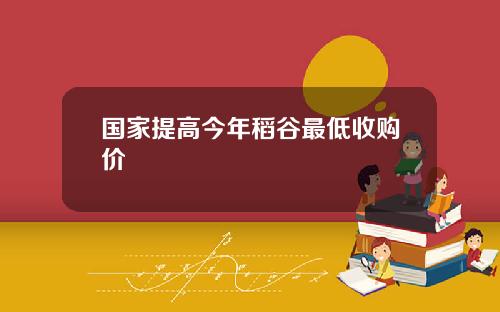 国家提高今年稻谷最低收购价