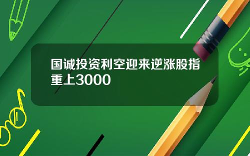 国诚投资利空迎来逆涨股指重上3000