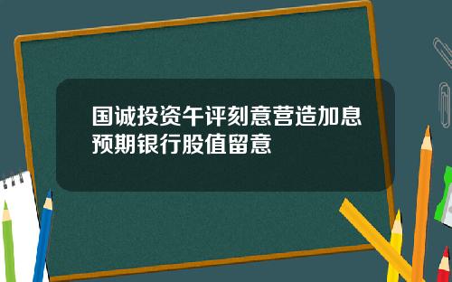 国诚投资午评刻意营造加息预期银行股值留意