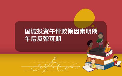 国诚投资午评政策因素明朗午后反弹可期