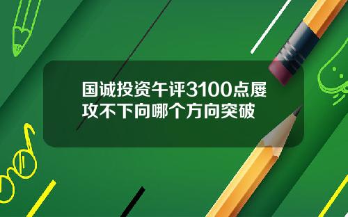 国诚投资午评3100点屡攻不下向哪个方向突破