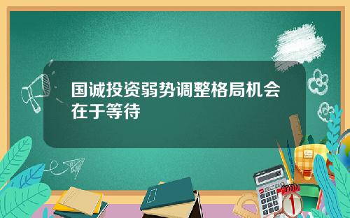 国诚投资弱势调整格局机会在于等待