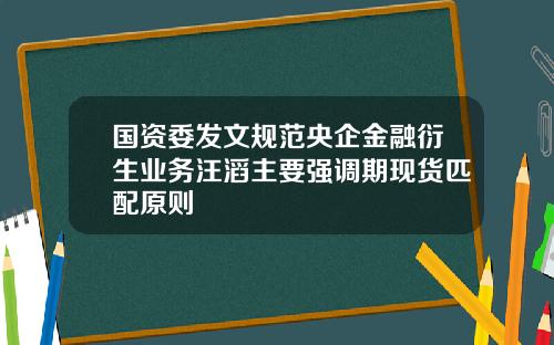 国资委发文规范央企金融衍生业务汪滔主要强调期现货匹配原则