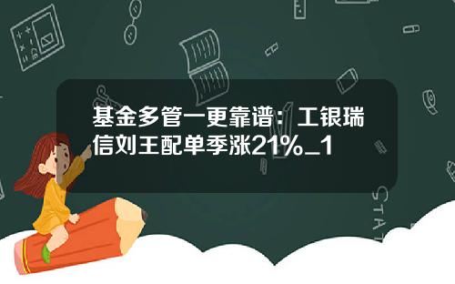 基金多管一更靠谱：工银瑞信刘王配单季涨21%_1