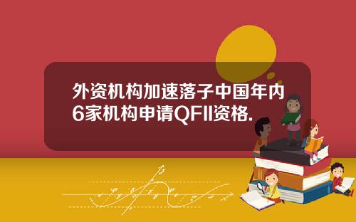 外资机构加速落子中国年内6家机构申请QFII资格.