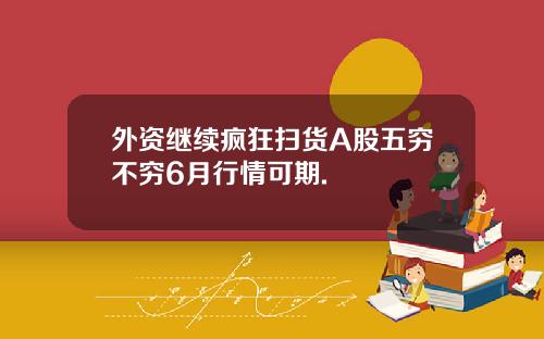 外资继续疯狂扫货A股五穷不穷6月行情可期.