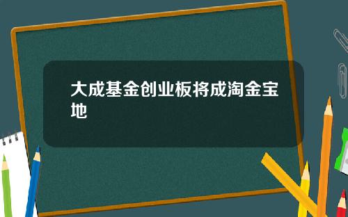 大成基金创业板将成淘金宝地