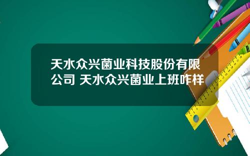 天水众兴菌业科技股份有限公司 天水众兴菌业上班咋样