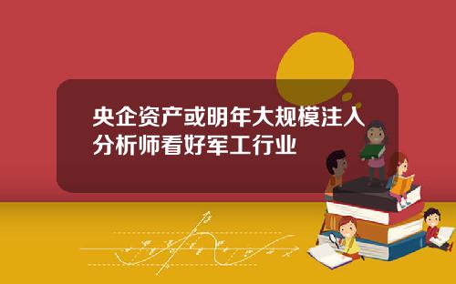 央企资产或明年大规模注入分析师看好军工行业