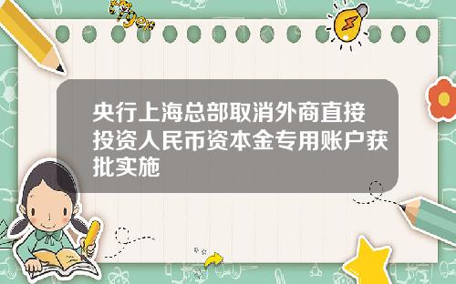 央行上海总部取消外商直接投资人民币资本金专用账户获批实施