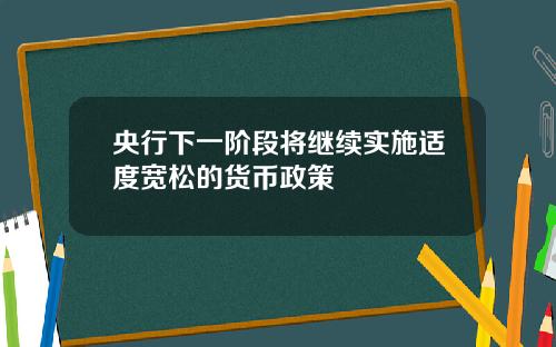 央行下一阶段将继续实施适度宽松的货币政策