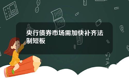 央行债券市场需加快补齐法制短板