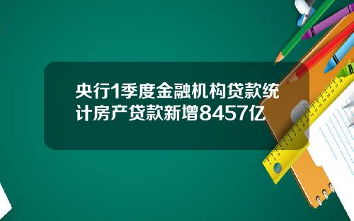 央行1季度金融机构贷款统计房产贷款新增8457亿