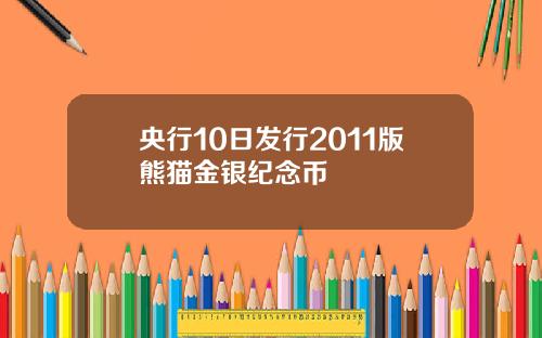 央行10日发行2011版熊猫金银纪念币