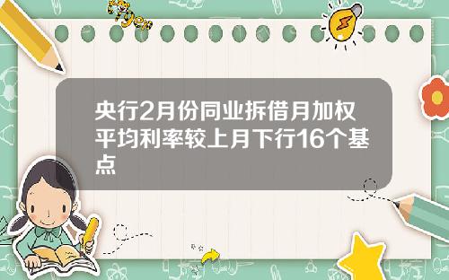 央行2月份同业拆借月加权平均利率较上月下行16个基点