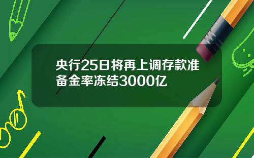 央行25日将再上调存款准备金率冻结3000亿