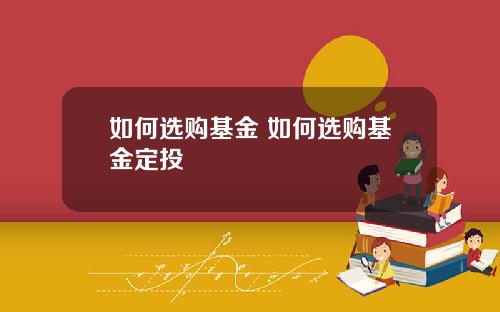 如何选购基金 如何选购基金定投