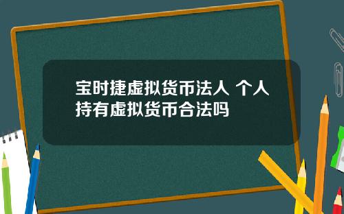 宝时捷虚拟货币法人 个人持有虚拟货币合法吗