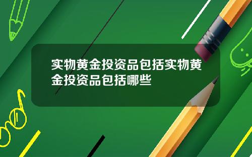 实物黄金投资品包括实物黄金投资品包括哪些